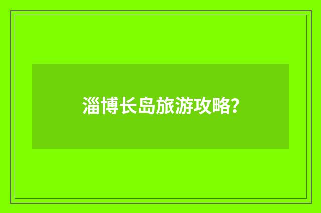 淄博长岛旅游攻略?