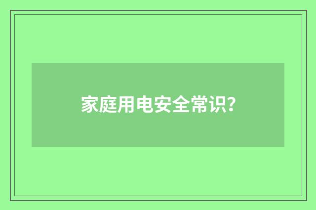 家庭用电安全常识?