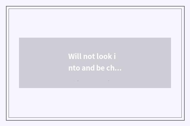 Will not look into and be challenged