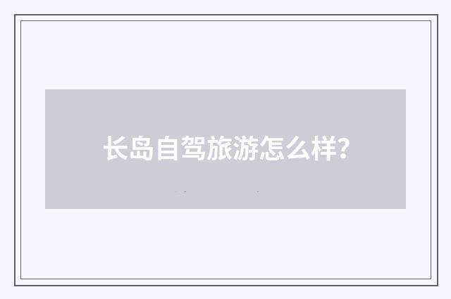 长岛自驾旅游怎么样?