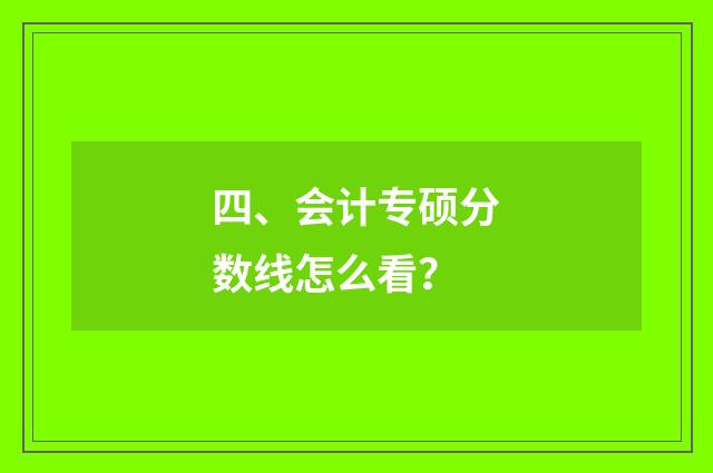 四、会计专硕分数线怎么看？