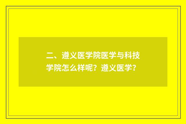 二、遵义医学院医学与科技学院怎么样呢?遵义医学?