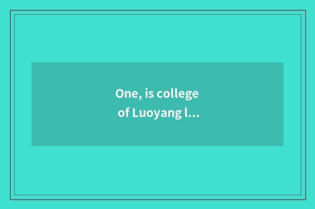 One, is college of Luoyang lug science and technology good?