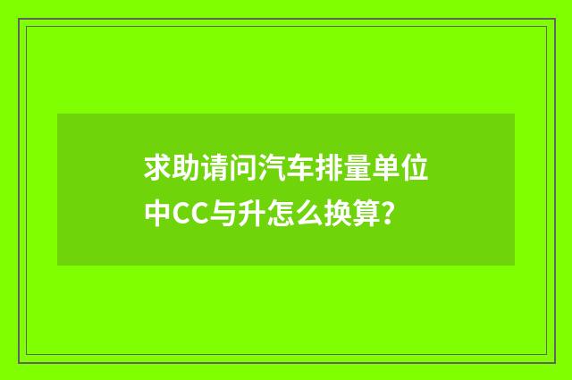 求助请问汽车排量单位中CC与升怎么换算？