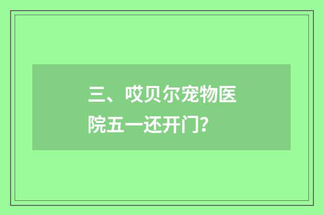 三、哎贝尔宠物医院五一还开门?