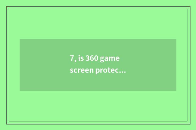 7, is 360 game screen protected how to shut?