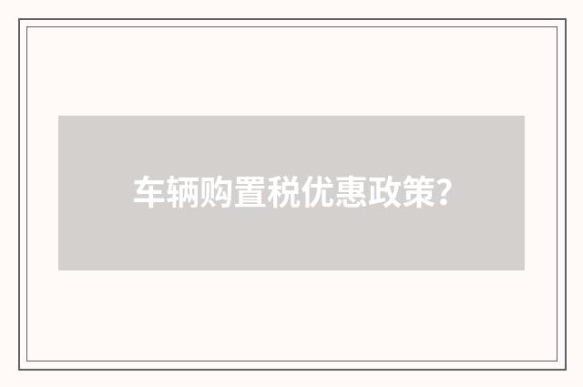 车辆购置税优惠政策?