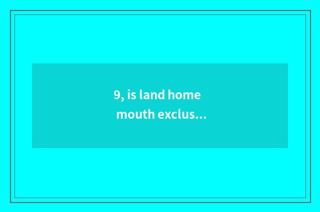9, is land home mouth exclusive Bgm?
