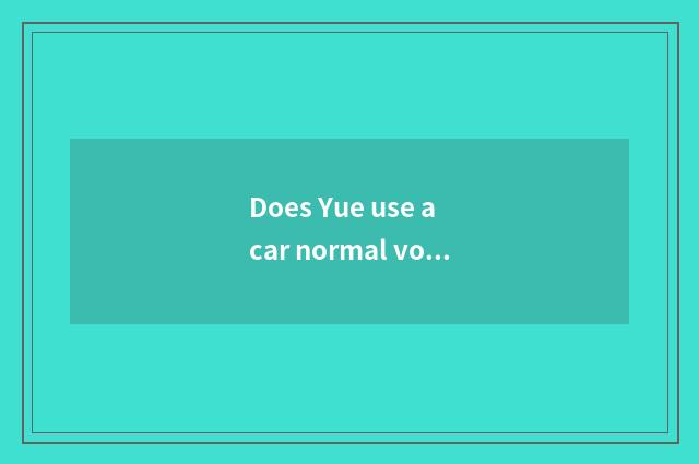 Does Yue use a car normal voltage how many?