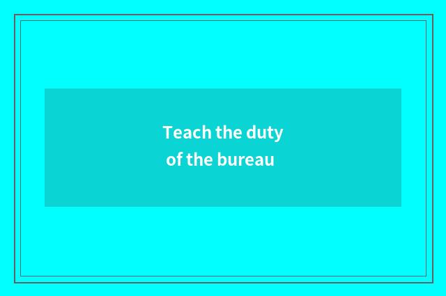 Teach the duty of the bureau