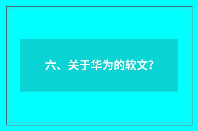 六、关于华为的软文？