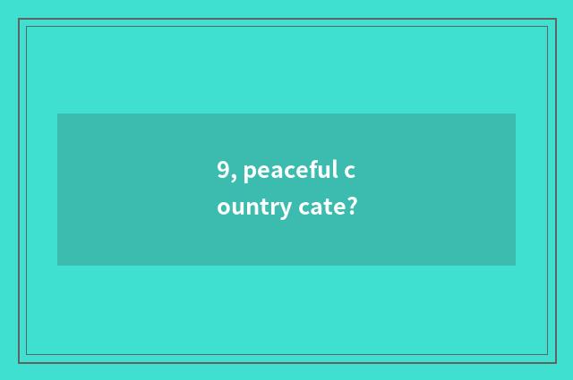 9, peaceful country cate?