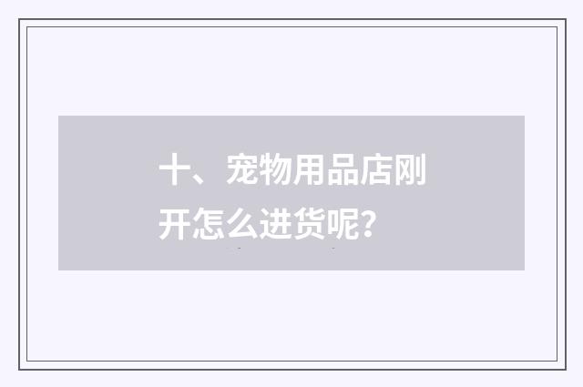十、宠物用品店刚开怎么进货呢？