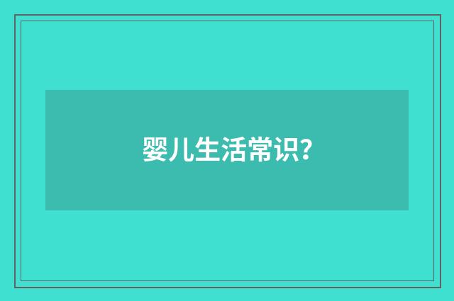 婴儿生活常识?