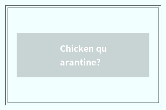 Chicken quarantine?