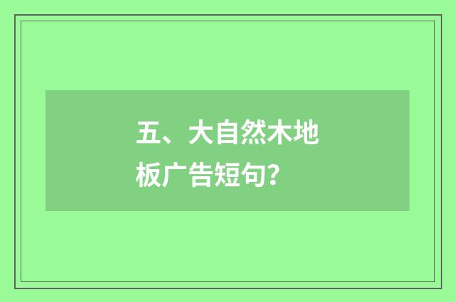 五、大自然木地板广告短句？