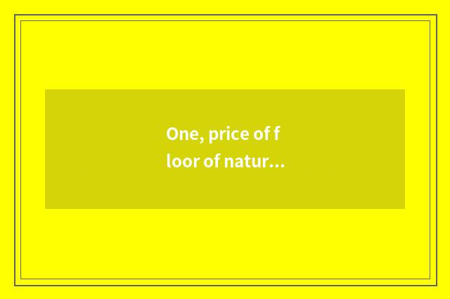 One, price of floor of nature real wood?