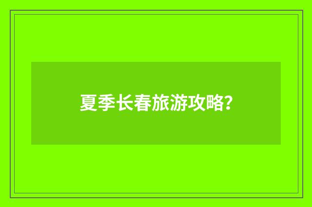 夏季长春旅游攻略?