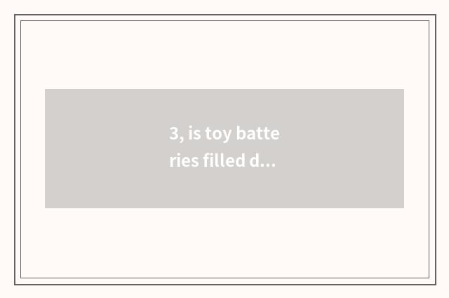 3, is toy batteries filled do not receive report?