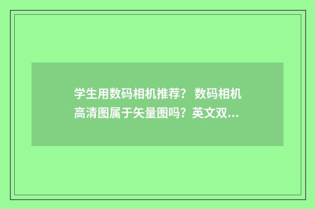 学生用数码相机推荐? 数码相机高清图属于矢量图吗?英文双语对照