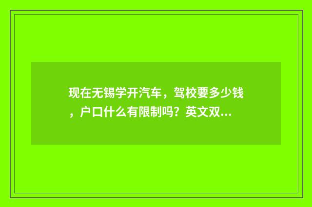 现在无锡学开汽车，驾校要多少钱，户口什么有限制吗？英文双语对照
