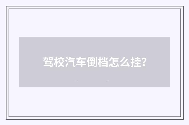 驾校汽车倒档怎么挂?