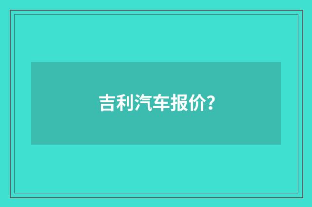 吉利汽车报价?