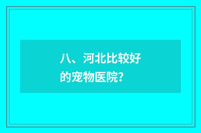 八、河北比较好的宠物医院?