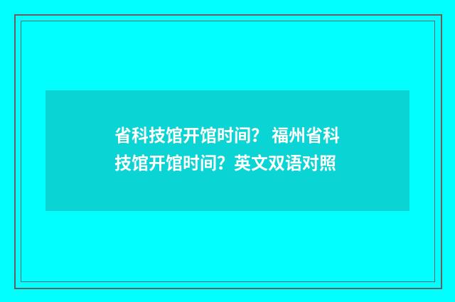 省科技馆开馆时间? 福州省科技馆开馆时间?英文双语对照