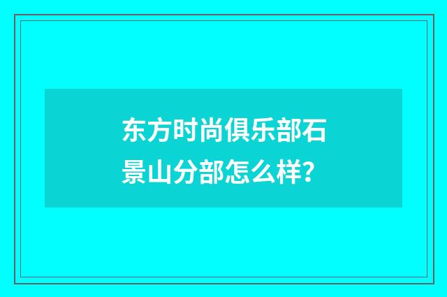 东方时尚俱乐部石景山分部怎么样?