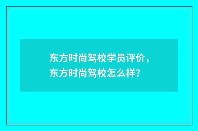 东方时尚驾校学员评价,东方时尚驾校怎么样?