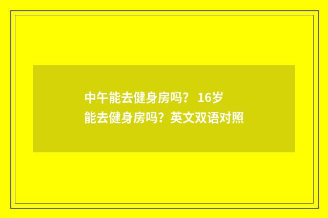 中午能去健身房吗？ 16岁能去健身房吗？英文双语对照
