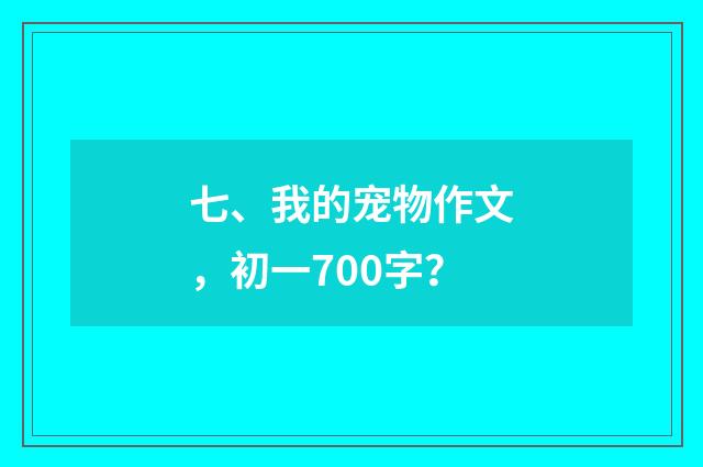 七、我的宠物作文，初一700字？