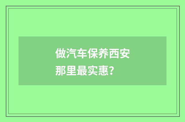 做汽车保养西安那里最实惠?