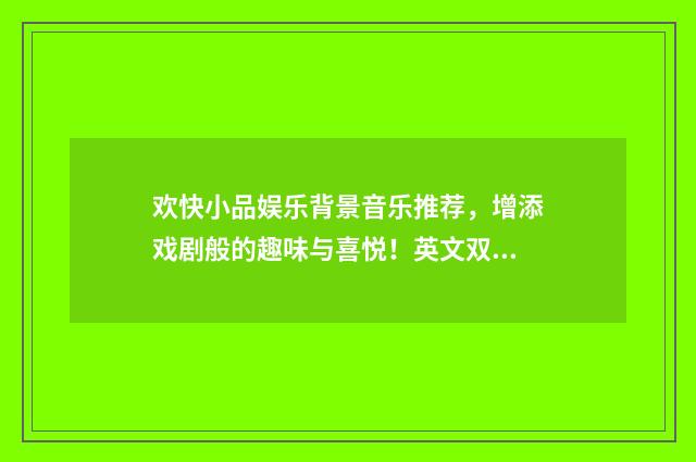 欢快小品娱乐背景音乐推荐,增添戏剧般的趣味与喜悦!英文双语对照