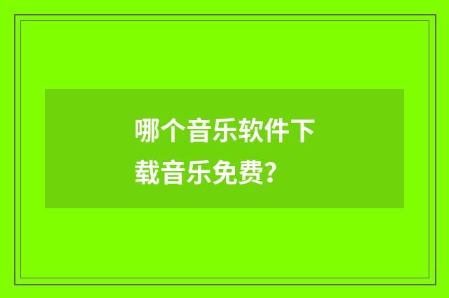 哪个音乐软件下载音乐免费？