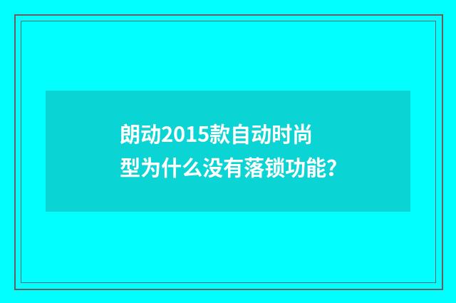朗动2015款自动时尚型为什么没有落锁功能?