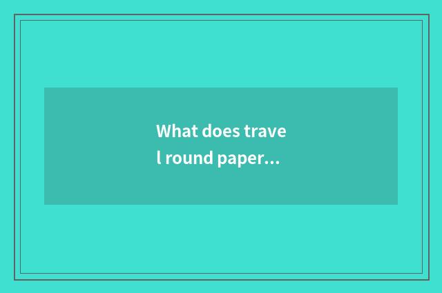 What does travel round papers have?