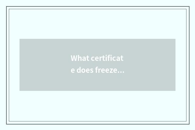 What certificate does freezer have?