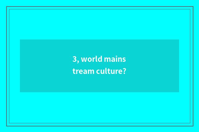 3, world mainstream culture?
