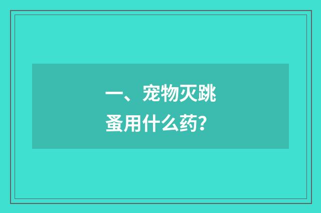 一、宠物灭跳蚤用什么药？