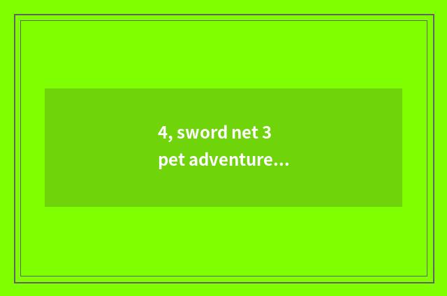 4, sword net 3 pet adventure?