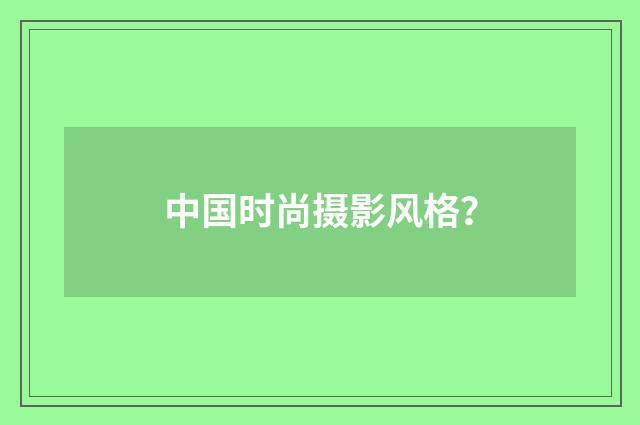 中国时尚摄影风格?