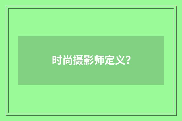 时尚摄影师定义?