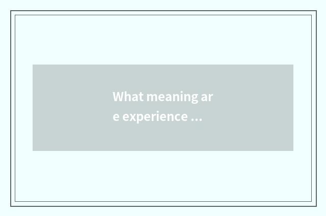 What meaning are experience of life and life common sense?