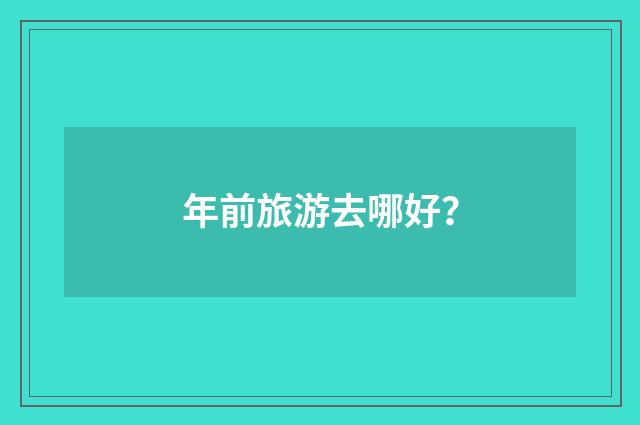 年前旅游去哪好?