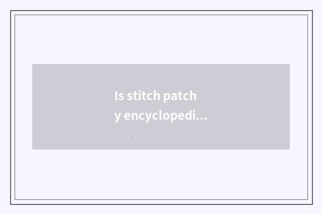 Is stitch patchy encyclopedia?