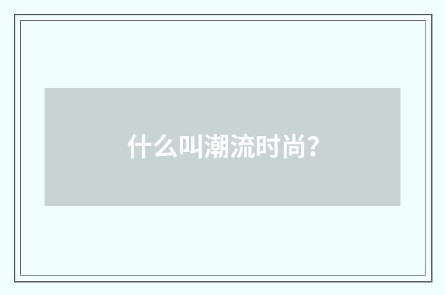 什么叫潮流时尚？