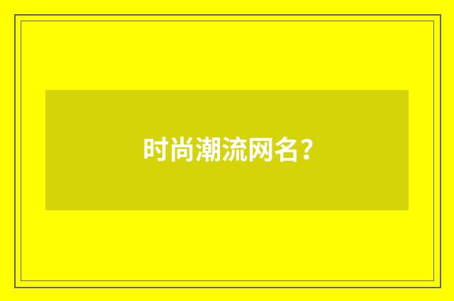 时尚潮流网名？