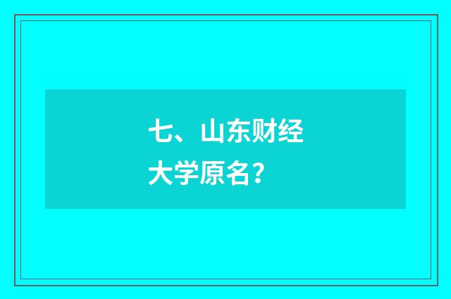七、山东财经大学原名？